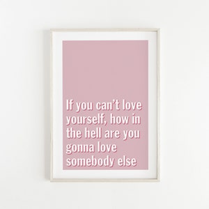 May include: A pink framed print with a white background and the text "If you can't love yourself, how in the hell are you gonna love somebody else" in a pink font.
