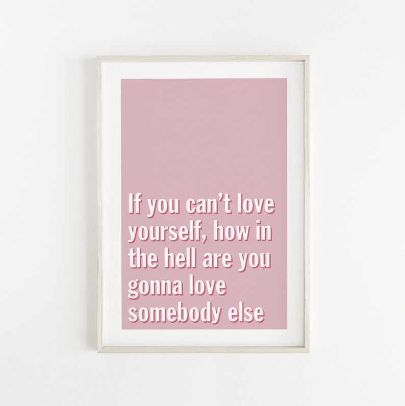May include: A pink framed print with a white background and the text "If you can't love yourself, how in the hell are you gonna love somebody else" in a pink font.