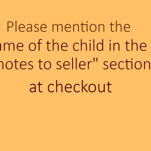 May include: Text on a yellow background that reads: "Please mention the name of the child in the "notes to seller" section at checkout."