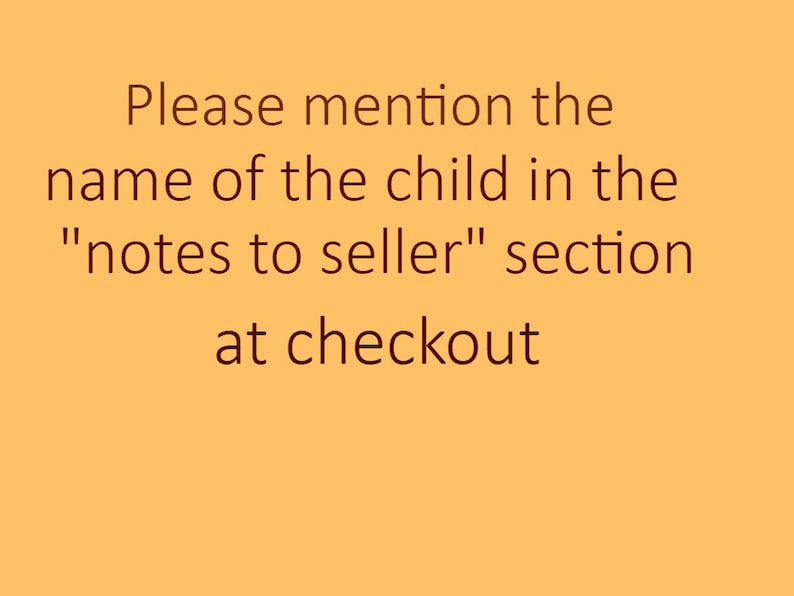 May include: Text on a yellow background that reads: "Please mention the name of the child in the "notes to seller" section at checkout."