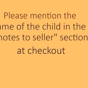 May include: Text on a yellow background that reads: "Please mention the name of the child in the "notes to seller" section at checkout."