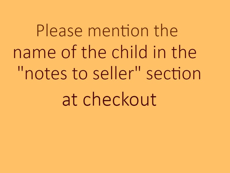 May include: Text on a yellow background that reads: "Please mention the name of the child in the "notes to seller" section at checkout."