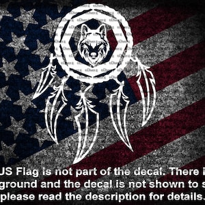 May include: White silhouette of a wolf's head inside a dreamcatcher with feathers on a red, white and blue American flag background. The US Flag is not part of the decal. There is no background and the decal is not shown to scale, please read the description for details.