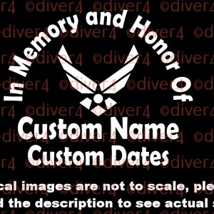 May include: White vinyl decal with the words "In Memory and Honor Of" in a semi-circle around a stylized Air Force emblem. Below the emblem are the words "Custom Name" and "Custom Dates". The decal images are not to scale, please read the description to see actual size!.