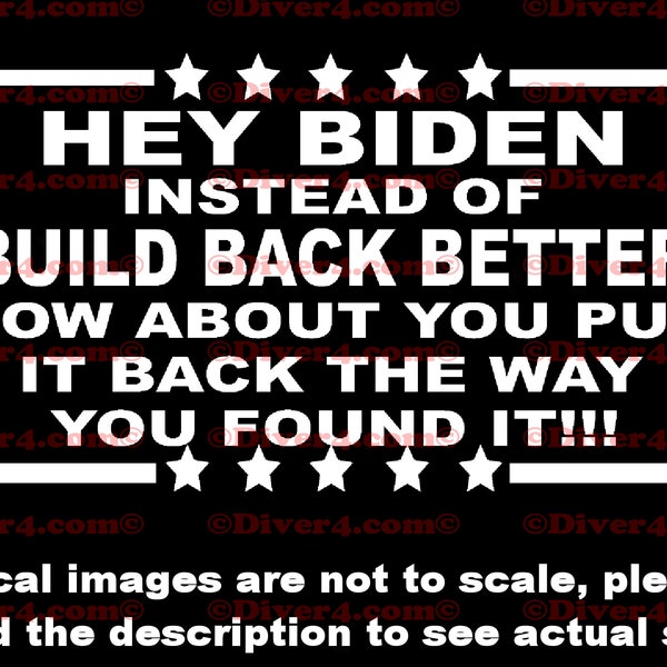 Hey Biden Instead Of Build Back Better How About You Put It Back The Way You Found It Truck Van Window Decal or Bumper Sticker Vinyl Decal