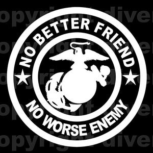 May include: A white circle with the words "No Better Friend, No Worse Enemy" around the outside. Inside the circle is a black and white image of the Marine Corps emblem.