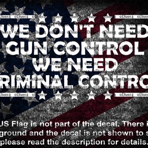 May include: Decal with the text "WE DON'T NEED GUN CONTROL WE NEED CRIMINAL CONTROL" in white, set against a distressed American flag background. The text is enclosed in a white rectangle. Additional text at the bottom clarifies the decal's nature.