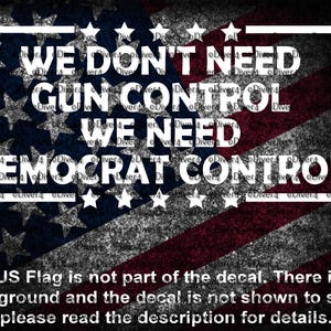 May include: A decal with the text "WE DON'T NEED GUN CONTROL WE NEED DEMOCRAT CONTROL" in white, framed by a white rectangle, set against a distressed American flag background. Additional text at the bottom clarifies the decal's nature.
