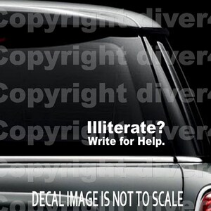May include: White decal for a car window with the text "Illiterate? Write for Help." The decal is on a black car window. The bottom of the decal reads "DECAL IMAGE IS NOT TO SCALE."