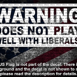 May include: A black and white decal with the text "WARNING DOES NOT PLAY WELL WITH LIBERALS!" is displayed over a distressed American flag background. The text is in a bold, sans-serif font. The bottom of the image contains additional text.