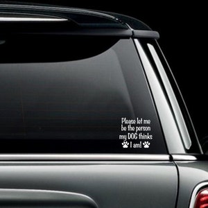 S'il vous plaît, laissez-moi être la personne que mon chien pense que je suis ! Sticker vitre voiture, camion fourgonnette ou autocollant pour pare-chocs en vinyle