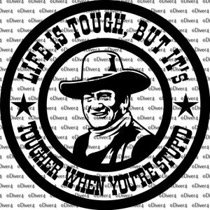 May include: Black and white graphic featuring a cowboy in a hat with the text "Life is tough, but it's tougher when you're stupid" in a circular design. Includes star accents.