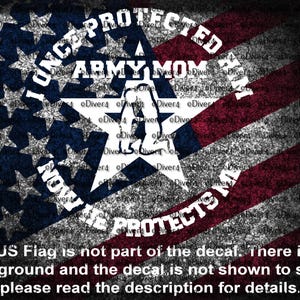 May include: Decal featuring a distressed American flag design with the text "ONCE PROTECTED HIM, NOW HE PROTECTS ME, ARMY MOM." The image includes a white star with a silhouette of a soldier. The text at the bottom reads: "The US Flag is not part of the decal."