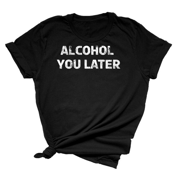 Alcohol You Later Shirt Funny Drinking Shirt Alcohol You Later Shirt Funny Drinking Shirt