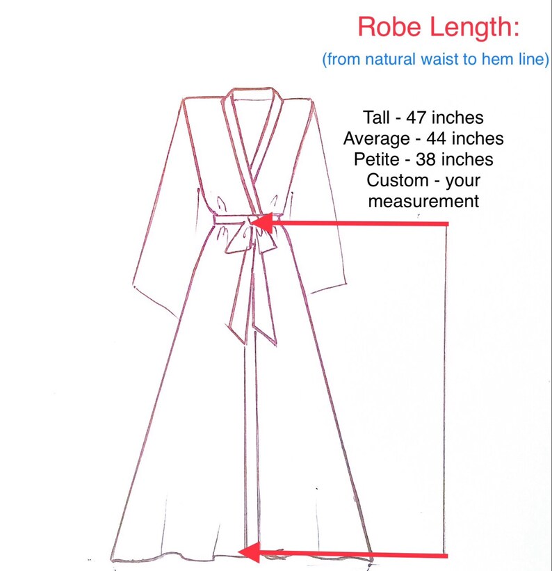 May include: Line drawing illustration of a robe with a wrap style closure. The robe is shown with a belt tied at the waist. The illustration shows the length of the robe from the natural waist to the hem. The text below the illustration reads: "Robe Length: (from natural waist to hem line) Tall - 47 inches Average - 44 inches Petite - 38 inches Custom - your measurement"
