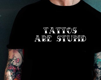 Tattoos are stupid - sarcastic tee shirt