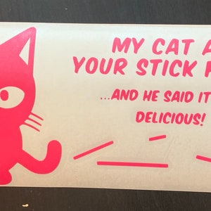 May include: Pink vinyl sticker with a cartoon cat and the text "MY CAT ATE YOUR STICK FAMILY...AND HE SAID IT WAS DELICIOUS!" with a stick figure family and a skull and crossbones.