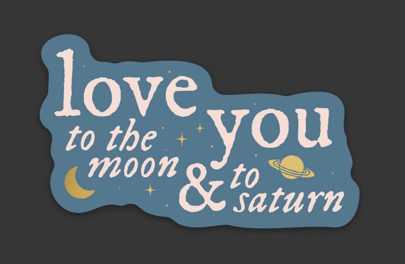 May include: A blue sticker with a white and gold design. The sticker says "love you to the moon & to saturn" with a crescent moon and a planet with rings.