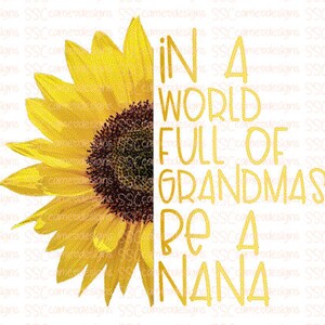In a world full of grandmas be a Nana sunflower sublimation PNG File