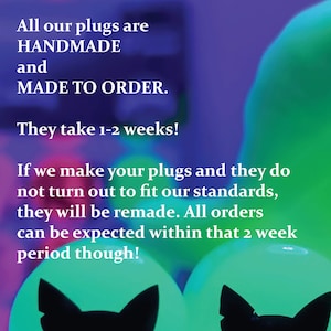 May include: Text on a purple background with green and blue orbs in the background. The text reads: "All our plugs are HANDMADE and MADE TO ORDER. They take 1-2 weeks! If we make your plugs and they do not turn out to fit our standards, they will be remade. All orders can be expected within that 2 week period though!"