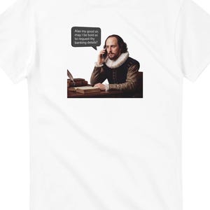 May include: White t-shirt featuring a graphic of William Shakespeare on a phone, with a speech bubble that reads, "Alas my good sir, may I be bold as to request thy banking details?" The image is a humorous take on a classic portrait.