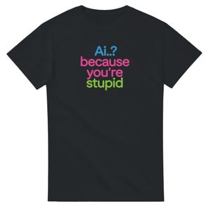 AI..? Because You're Stupid Funny T-Shirt | Tech Geek Gift | Sarcastic AI Humor Tee