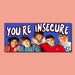 You're insecure Bumper Sticker & Car Magnet