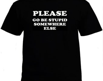 Please Go Be Stupid Somewhere Else Funny T-Shirt S-5XL Black