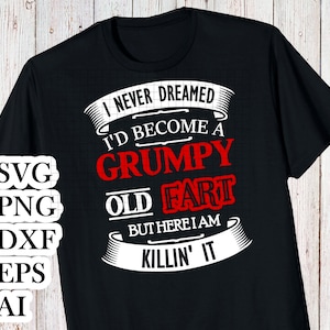 I never dreamed I would become a grumpy old fart but here I am killing it svg - Grumpy old man svg - 2 Fathers Day svg