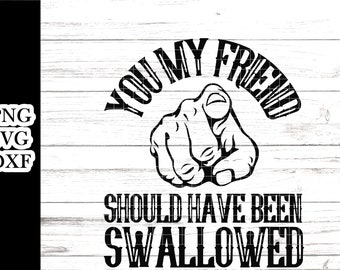 You My Friend Should Have Been Swallowed svg - Funny offensive svg - Tshirt svg - 3 file formats