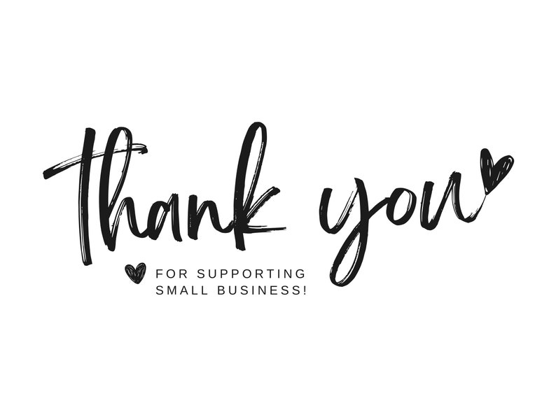 May include: Black and white handwritten text that says "thank you" with a small heart at the end. Below the text is a smaller heart and the text "FOR SUPPORTING SMALL BUSINESS!"