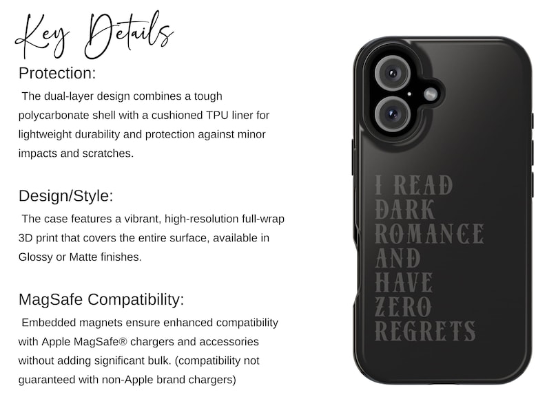 May include: Black phone case with the text "I READ DARK ROMANCE AND HAVE ZERO REGRETS" in a gray font. The case has a dual-layer design for protection and is compatible with MagSafe chargers. The case is designed with a full-wrap 3D print.