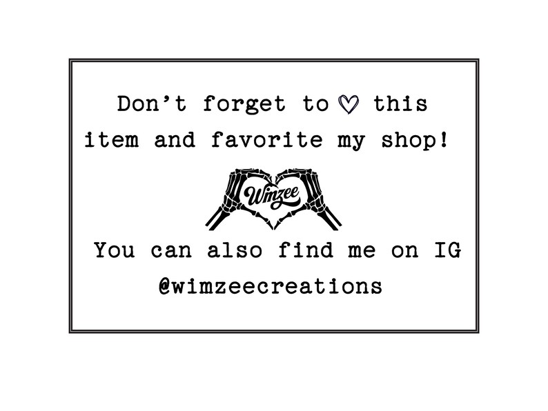 May include: A white rectangular graphic with black text. The text reads "Don't forget to ♡ this item and favorite my shop!" and "You can also find me on IG @wimzeecreations". A heart made of hands with the word "Winzee" is in the center.
