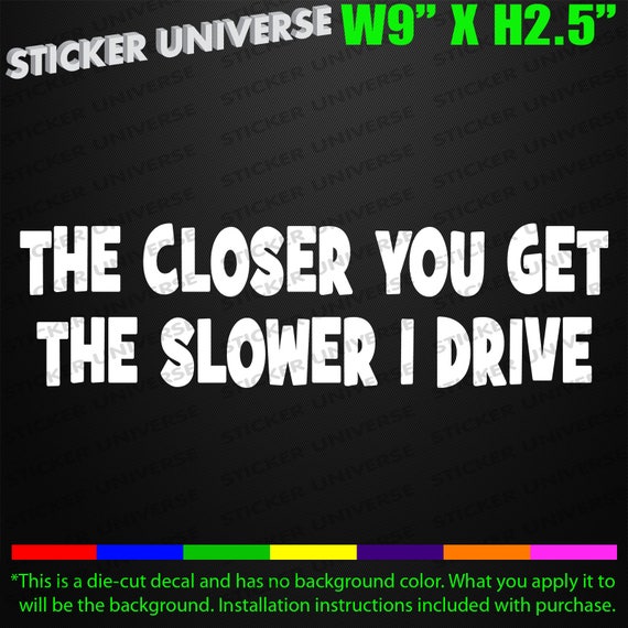 The Closer You Get The Slower I Drive vinyl decal//sticker saying funny road rage
