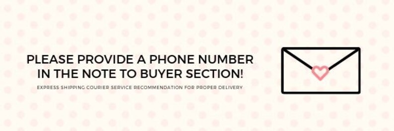 May include: A black and white illustration of an envelope with a pink heart in the center. The text reads "PLEASE PROVIDE A PHONE NUMBER IN THE NOTE TO BUYER SECTION! EXPRESS SHIPPING COURIER SERVICE RECOMMENDATION FOR PROPER DELIVERY."