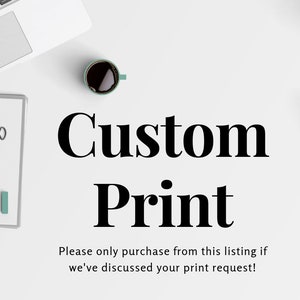 May include: A white background with black text that reads "Custom Print" and "Please only purchase from this listing if we've discussed your print request!"