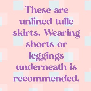 May include: Text on a pink background with a white checkered pattern. The text reads: "These are unlined tulle skirts. Wearing shorts or leggings underneath is recommended."