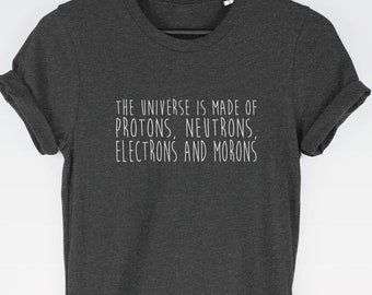 The Universe Is Made Of Protons, Neutrons, Electrons and Morons *Physics* t-shirt tee // funny t-shirts / t-shirt funny / funny shirt