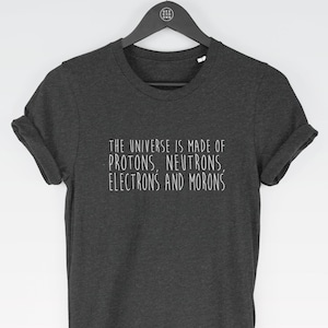The Universe Is Made Of Protons, Neutrons, Electrons and Morons *Physics* t-shirt tee // funny t-shirts / t-shirt funny / funny shirt