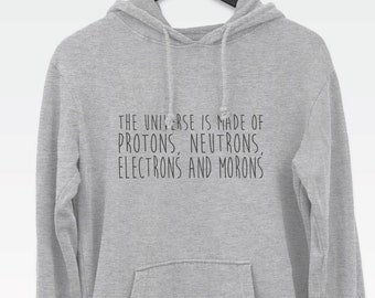 The Universe Is Made of Protons, Neutrons, Electrons and Morons *Physics* hoodie // funny hoodies / science hoodie