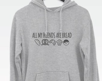 All My Friends Are Bread hoode, cute funny hoodie for carb-lovers, men's hooded sweatshirt, women's hooded sweatshirt