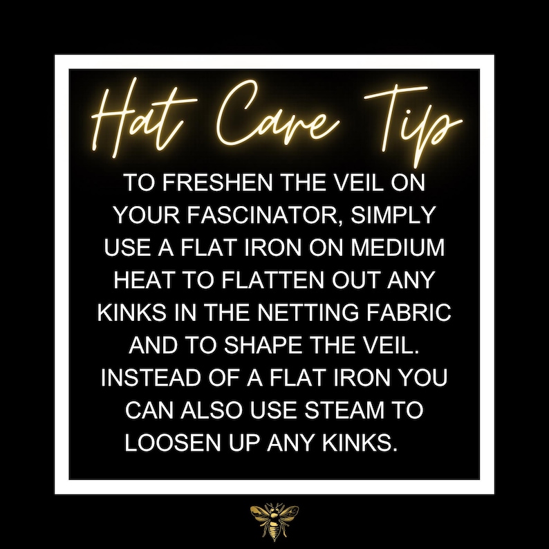 May include: A black square graphic with a white border containing the gold text Hat Care Tip. The text provides instructions for freshening a fascinator veil using a flat iron on medium heat or steam to remove kinks from the netting fabric.