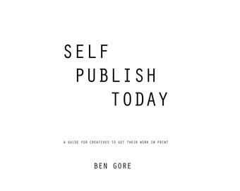 Self Publish Today - A Guide For Creatives To Get Their Work In Print [digital edition]