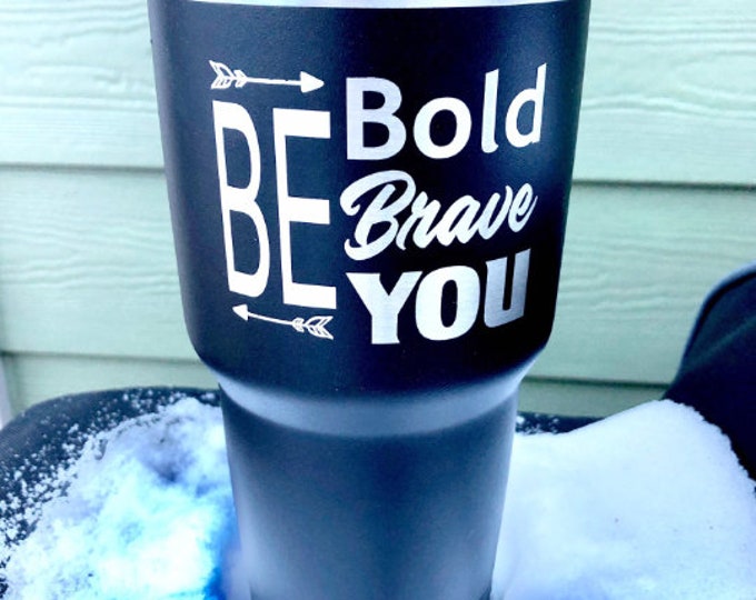 Be Bold, Be Brave, Be you Tumbler  - Similar to Yeti/RTIC Tumbler -