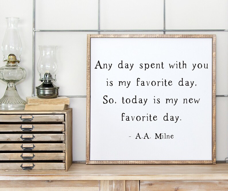 May include: A white framed sign with a black and white quote that reads "Any day spent with you is my favorite day. So, today is my new favorite day. - A.A. Milne".