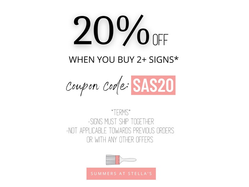 Summers at Stella's 

20% off when you buy 2+ signs 
coupon code:SAS20

Terms
signs must ship together, not applicable towards previous orders or with any other offers