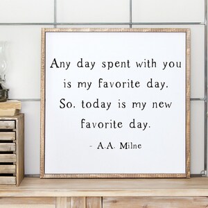 May include: A framed print with a white background and black text that reads "Any day spent with you is my favorite day. So, today is my new favorite day. - A.A. Milne"