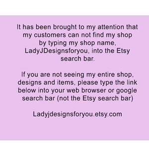 May include: A light purple rectangular sign with black text stating: It has been brought to my attention that my customers can not find my shop by typing my shop name, LadyJDesignsforyou, into the Etsy search bar. Ladyjdesignsforyou.etsy.com.