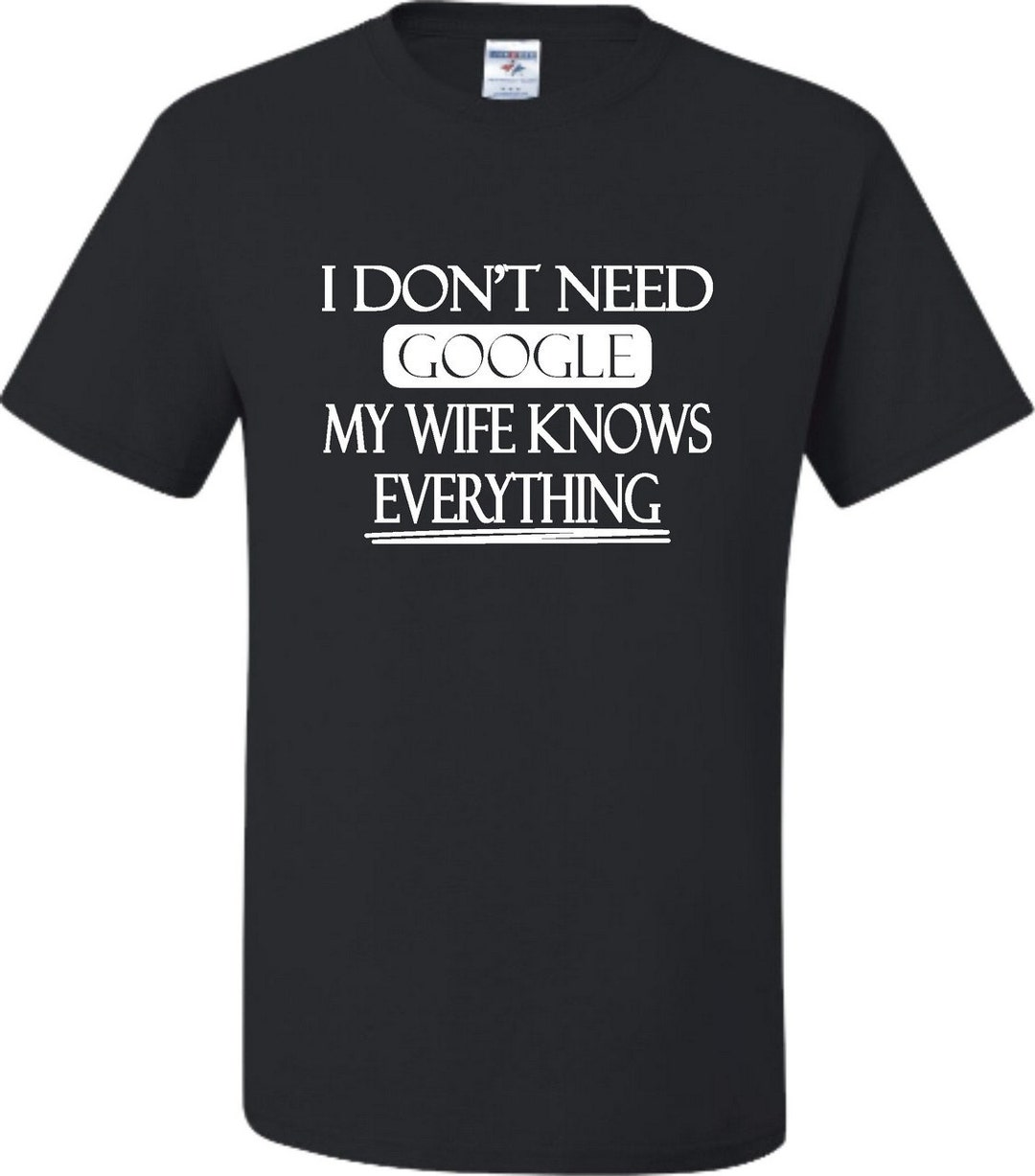 Adult I Don t Need Google My Wife Knows Everything T shirt Etsy Canada