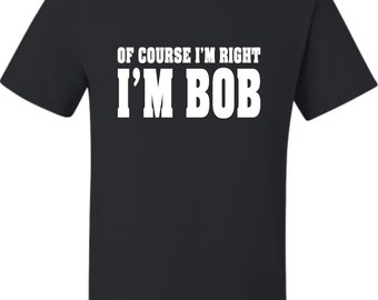 Adult Of Course I&#39;m Right, I&#39;m Bob T-Shirt